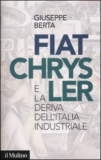 Fiat_Chrysler_E_La_Deriva_Dell`italia_Industriale_-Berta_Giuseppe